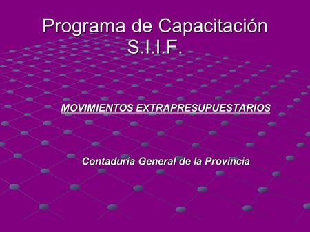 Programa de Capacitación S.I.I.F. MOVIMIENTOS EXTRAPRESUPUESTARIOS Contaduría General de la Provincia.