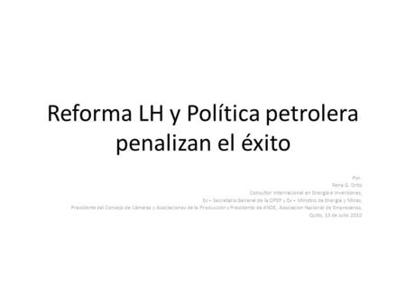 Reforma LH y Política petrolera penalizan el éxito Por: Rene G. Ortiz Consultor Internacional en Energía e Inversiones, Ex – Secretario General de la OPEP.