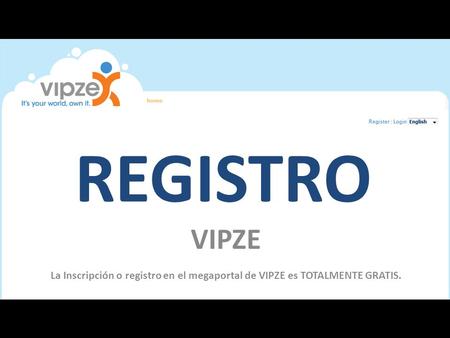 REGISTRO VIPZE La Inscripción o registro en el megaportal de VIPZE es TOTALMENTE GRATIS.