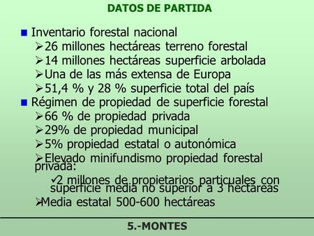 DATOS DE PARTIDA 5.-MONTES Inventario forestal nacional  26 millones hectáreas terreno forestal  14 millones hectáreas superficie arbolada  Una de.