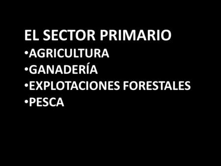 EL SECTOR PRIMARIO AGRICULTURA GANADERÍA EXPLOTACIONES FORESTALES PESCA.