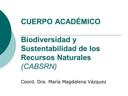 CUERPO ACADÉMICO Biodiversidad y Sustentabilidad de los Recursos Naturales (CABSRN) Coord. Dra. María Magdalena Vázquez.
