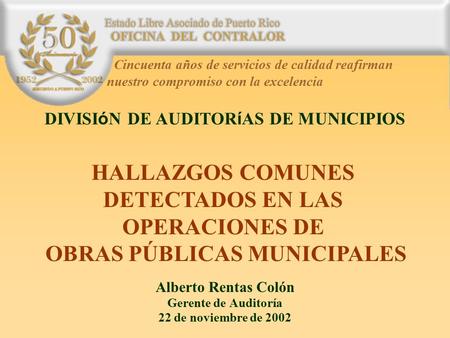 Alberto Rentas Colón Gerente de Auditoría 22 de noviembre de 2002 HALLAZGOS COMUNES DETECTADOS EN LAS OPERACIONES DE OBRAS PÚBLICAS MUNICIPALES DIVISI.