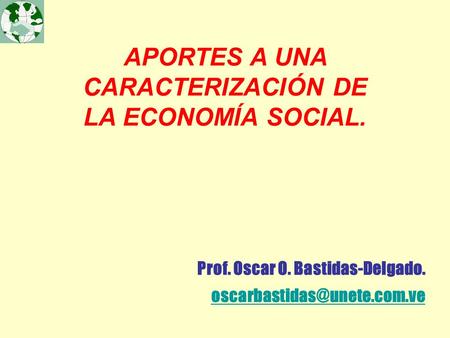 APORTES A UNA CARACTERIZACIÓN DE LA ECONOMÍA SOCIAL. Prof. Oscar O. Bastidas-Delgado.
