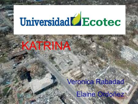 KATRINA Veronica Rabadad Elaine Ordoñez. El huracán Katrina fue uno de los ciclones tropicales más mortíferos, destructivos y costosos que haya impactado.