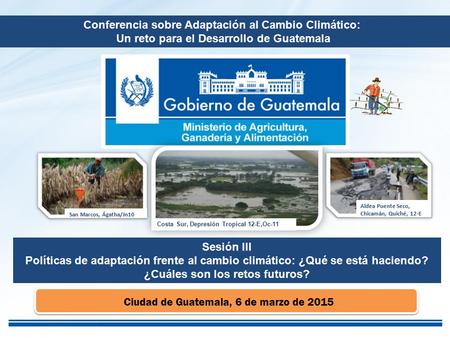 Costa Sur, Depresión Tropical 12-E,Oc-11 Aldea Puente Seco, Chicamán, Quiché, 12-E San Marcos, Ágatha/Jn10 Ciudad de Guatemala, 6 de marzo de 2015 Conferencia.