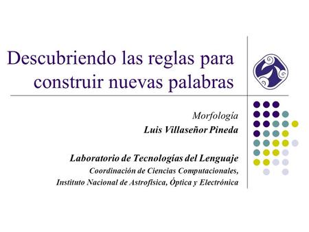 Descubriendo las reglas para construir nuevas palabras Morfología Luis Villaseñor Pineda Laboratorio de Tecnologías del Lenguaje Coordinación de Ciencias.