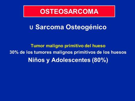 OSTEOSARCOMA Niños y Adolescentes (80%) U Sarcoma Osteogénico