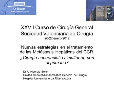 XXVII Curso de Cirugía General Sociedad Valenciana de Cirugía 26-27 enero 2012 Nuevas estrategias en el tratamiento de las Metástasis Hepáticas del CCR.