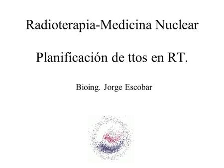 Radioterapia-Medicina Nuclear Planificación de ttos en RT.