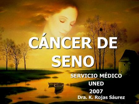 CÁNCER DE SENO SERVICIO MÉDICO UNED 2007 Dra. K. Rojas Sáurez.