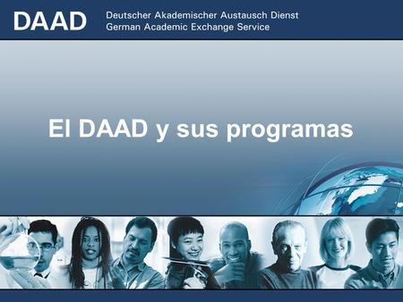 El DAAD y sus programas ...una organización de la política educativa, universitaria y científica de Alemania con sede principal en Bonn; lo conforman.