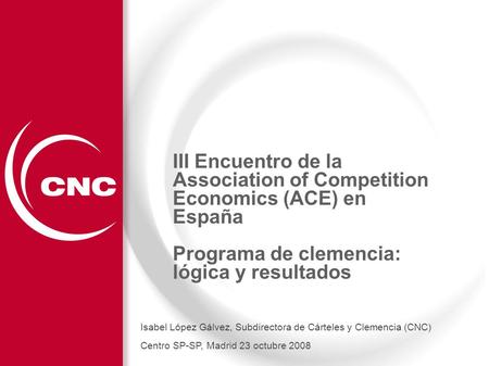 III Encuentro de la Association of Competition Economics (ACE) en España Programa de clemencia: lógica y resultados Isabel López Gálvez, Subdirectora de.