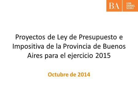 Proyectos de Ley de Presupuesto e Impositiva de la Provincia de Buenos Aires para el ejercicio 2015 Octubre de 2014.