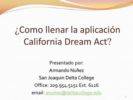¿ Como llenar la aplicación California Dream Act ? Presentado por: Armando Nu ñ ez San Joaquin Delta College Office: 209.954.5151 Ext. 6126