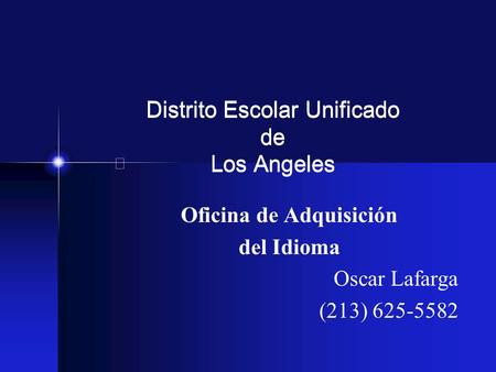 Distrito Escolar Unificado de Los Angeles Oficina de Adquisición del Idioma Oscar Lafarga (213) 625-5582.