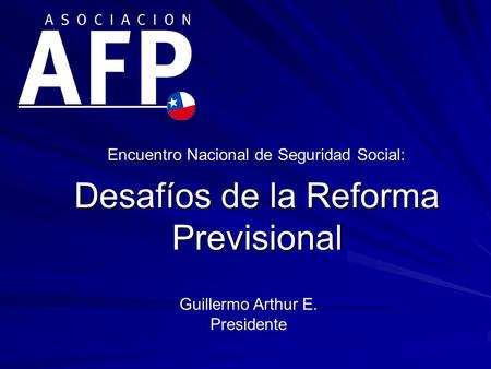 Desafíos de la Reforma Previsional Guillermo Arthur E. Presidente Encuentro Nacional de Seguridad Social: