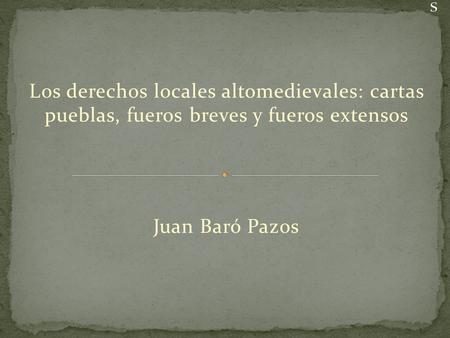 Los derechos locales altomedievales: cartas pueblas, fueros breves y fueros extensos Juan Baró Pazos.