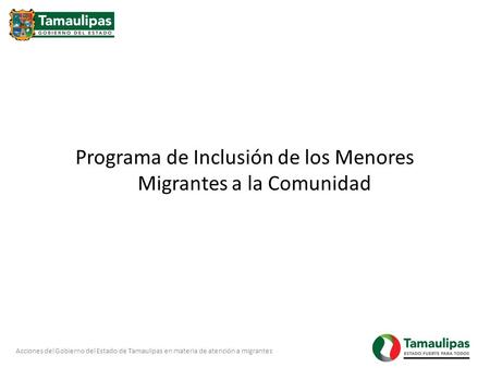 Acciones del Gobierno del Estado de Tamaulipas en materia de atención a migrantes Programa de Inclusión de los Menores Migrantes a la Comunidad.