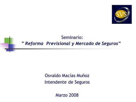 Seminario: ” Reforma Previsional y Mercado de Seguros” Osvaldo Macías Muñoz Intendente de Seguros Marzo 2008.