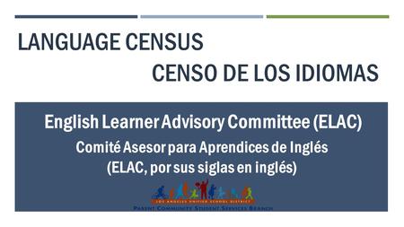 LANGUAGE CENSUS English Learner Advisory Committee (ELAC) CENSO DE LOS IDIOMAS Comité Asesor para Aprendices de Inglés (ELAC, por sus siglas en inglés)