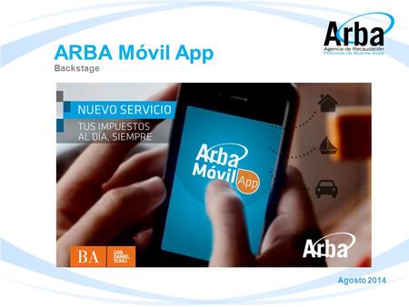 ARBA Móvil App Agosto 2014 Backstage. Gestando una idea Automatización Premisas Presencia en las tiendas de aplicaciones móviles App visual con interfaces.