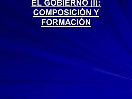EL GOBIERNO (I): COMPOSICIÓN Y FORMACIÓN