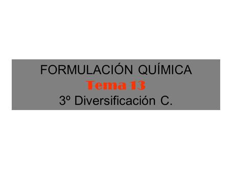 FORMULACIÓN QUÍMICA Tema 13 3º Diversificación C.
