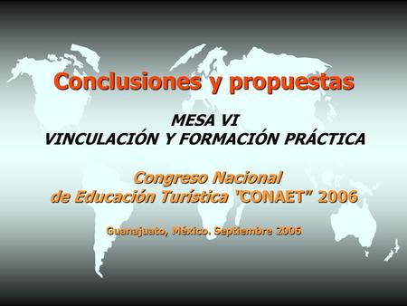Conclusiones y propuestas MESA VI VINCULACIÓN Y FORMACIÓN PRÁCTICA Congreso Nacional de Educación Turística “CONAET” 2006 Guanajuato, México. Septiembre.