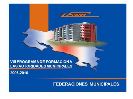 VIII PROGRAMA DE FORMACIÓN A LAS AUTORIDADES MUNICIPALES 2006-2010 FEDERACIONES MUNICIPALES.