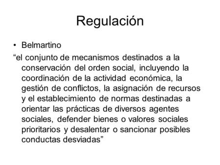 Regulación Belmartino “el conjunto de mecanismos destinados a la conservación del orden social, incluyendo la coordinación de la actividad económica, la.