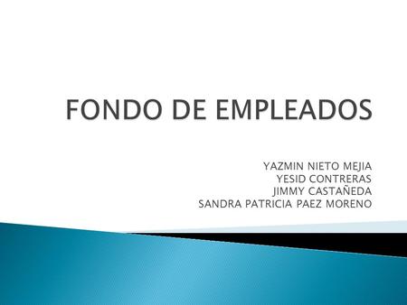 FONDO DE EMPLEADOS YAZMIN NIETO MEJIA YESID CONTRERAS JIMMY CASTAÑEDA