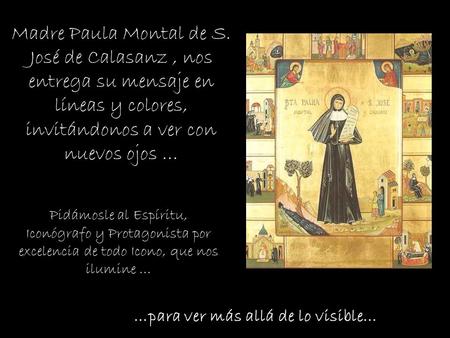 Madre Paula Montal de S. José de Calasanz , nos entrega su mensaje en líneas y colores, invitándonos a ver con nuevos ojos … Pidámosle al Espíritu, Iconógrafo.