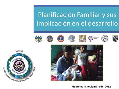 Planificación Familiar y sus implicación en el desarrollo Guatemala,noviembre del 2012.