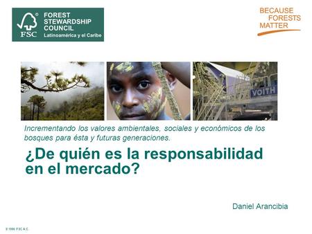 © 1996 FSC A.C. Incrementando los valores ambientales, sociales y económicos de los bosques para ésta y futuras generaciones. ¿De quién es la responsabilidad.