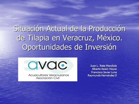Situación Actual de la Producción de Tilapia en Veracruz, México. Oportunidades de Inversión Juan L. Reta Mendiola Alberto Asiain Hoyos Francisco Javier.