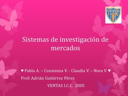 Sistemas de investigación de mercados ♥ Pabla A. – Constanza V. - Claudia V. – Nora V. ♥ Prof: Adrián Gutiérrez Pérez VENTAS I.C.C. 2005.