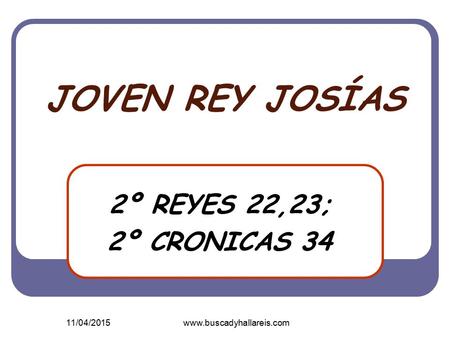 JOVEN REY JOSÍAS 2º REYES 22,23; 2º CRONICAS 34 10/04/2017