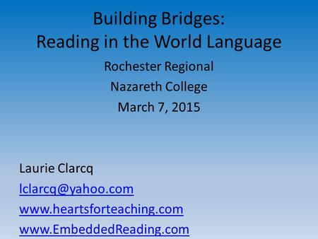 Building Bridges: Reading in the World Language Rochester Regional Nazareth College March 7, 2015 Laurie Clarcq