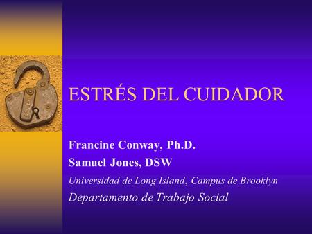 ESTRÉS DEL CUIDADOR Francine Conway, Ph.D. Samuel Jones, DSW