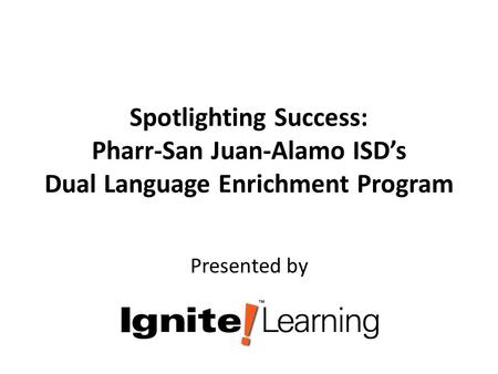 Spotlighting Success: Pharr-San Juan-Alamo ISD’s Dual Language Enrichment Program Presented by.