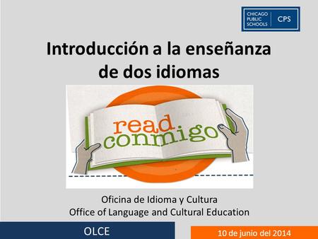 OLCE 10 de junio del 2014 Introducción a la enseñanza de dos idiomas Oficina de Idioma y Cultura Office of Language and Cultural Education.