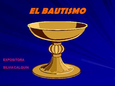 EL BAUTISMO EXPOSITORA SILVIA CALQUIN. El bautismo, es en las iglesias cristianas, el rito universal de iniciación, administrado con agua, en el nombre.