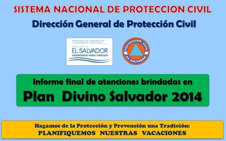 Informe final de atenciones brindadas en “ Plan Divino Salvador 2014“ Dirección General de Protección Civil Informe final de atenciones brindadas en Plan.