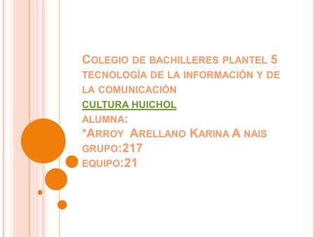 Colegio de bachilleres plantel 5 tecnología de la información y de la comunicación cultura huichol alumna: *Arroy Arellano Karina A nais grupo:217 equipo:21.