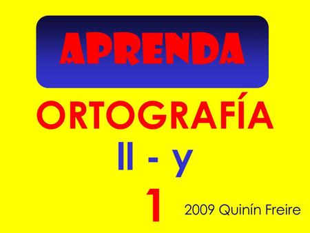 APRENDA 1 ORTOGRAFÍA 2009 Quinín Freire ll - y Escoge la forma correcta de escribir estas palabras.