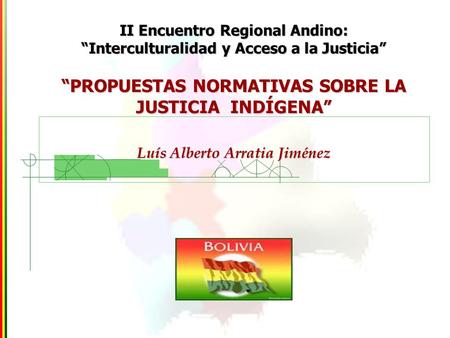 II Encuentro Regional Andino: “Interculturalidad y Acceso a la Justicia” “PROPUESTAS NORMATIVAS SOBRE LA JUSTICIA INDÍGENA” Luís Alberto Arratia Jiménez.