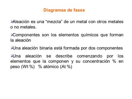 Diagramas de fases Aleación es una “mezcla” de un metal con otros metales o no metales. Componentes son los elementos químicos que forman la aleación Una.