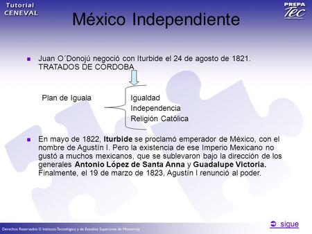  sigue  sigue México Independiente Juan O´Donojú negoció con Iturbide el 24 de agosto de 1821. TRATADOS DE CORDOBA Plan de Iguala Igualdad Independencia.