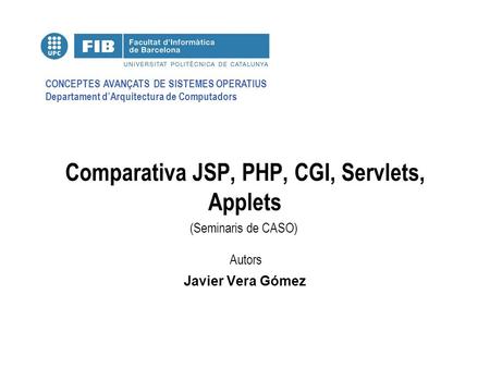 CONCEPTES AVANÇATS DE SISTEMES OPERATIUS Departament d’Arquitectura de Computadors (Seminaris de CASO) Autors Comparativa JSP, PHP, CGI, Servlets, Applets.